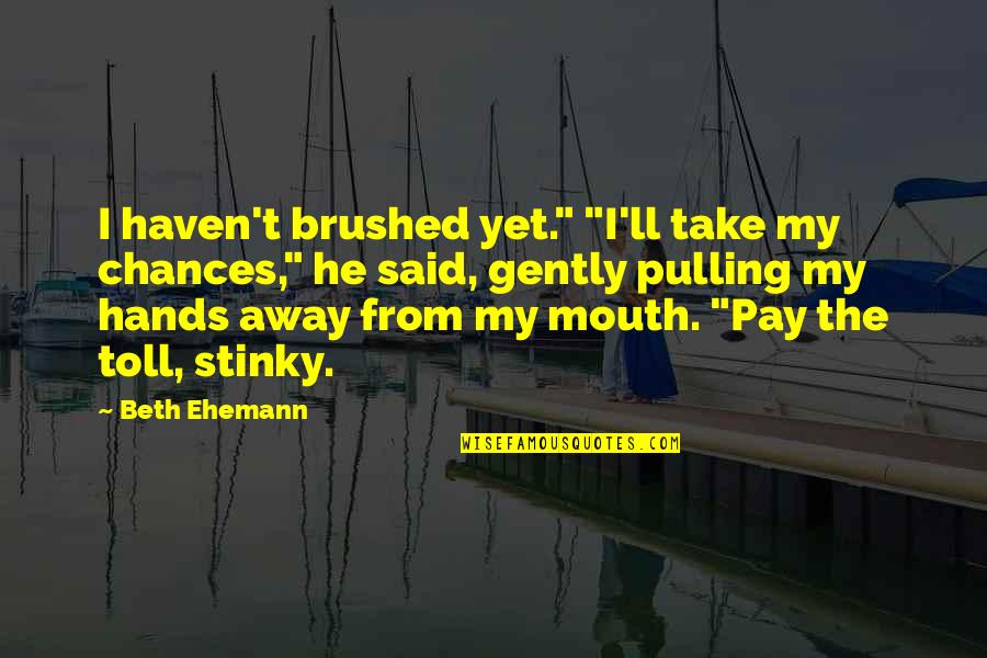 Hit Me Hard Quotes By Beth Ehemann: I haven't brushed yet." "I'll take my chances,"