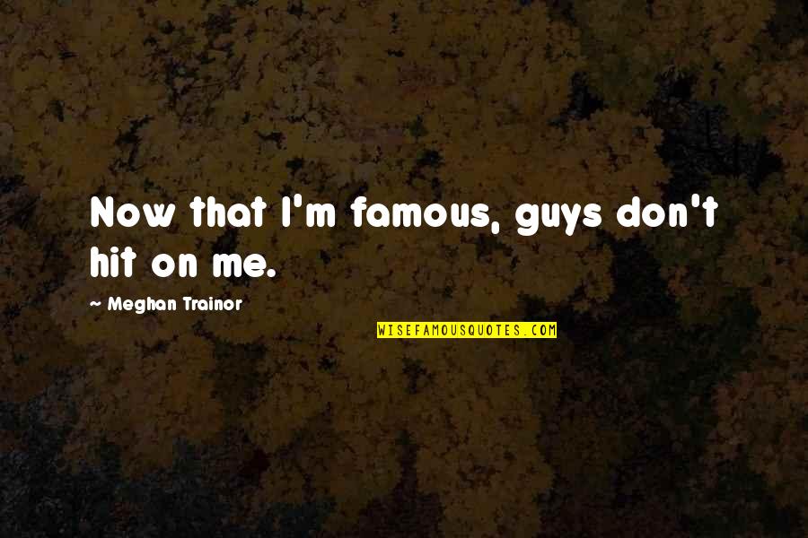 Hit Me Quotes By Meghan Trainor: Now that I'm famous, guys don't hit on Hit Me Quotes By Meghan Trainor: Now that I'm famous, guys don't hit on
