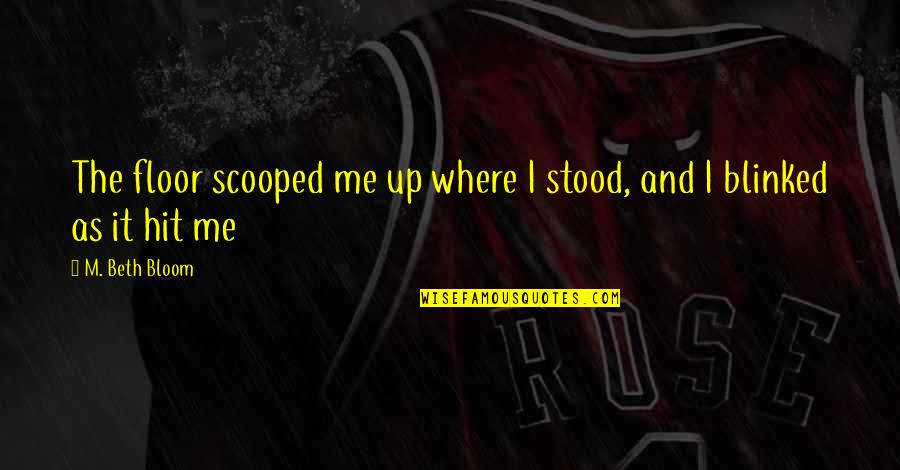 Hit Me Up Quotes By M. Beth Bloom: The floor scooped me up where I stood,