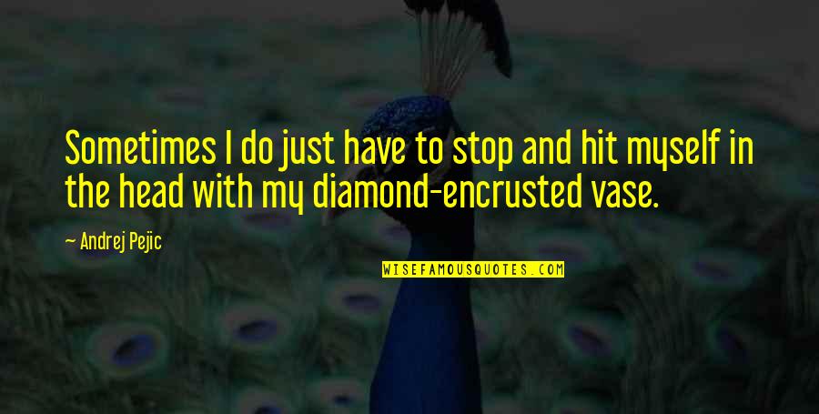 Hit My Head Quotes By Andrej Pejic: Sometimes I do just have to stop and Hit My Head Quotes By Andrej Pejic: Sometimes I do just have to stop and