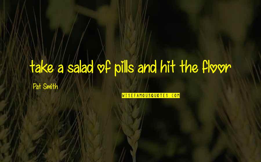 Hit The Floor Quotes By Pat Smith: take a salad of pills and hit the Hit The Floor Quotes By Pat Smith: take a salad of pills and hit the