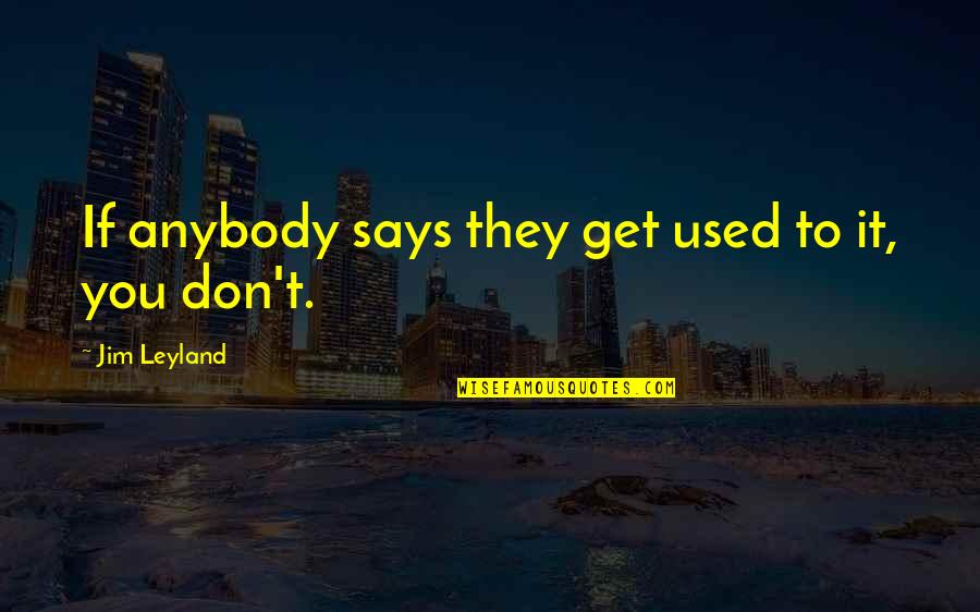 Hit The Sack Quotes By Jim Leyland: If anybody says they get used to it,