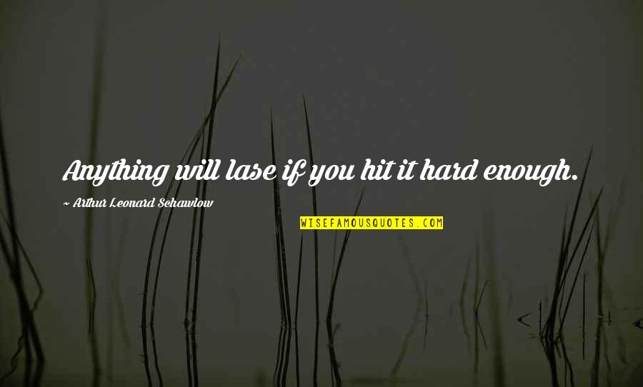 Hit You Hard Quotes By Arthur Leonard Schawlow: Anything will lase if you hit it hard