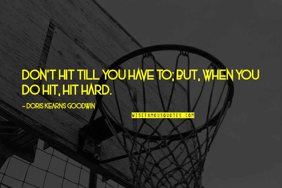 Hit You Hard Quotes By Doris Kearns Goodwin: Don't hit till you have to; but, when