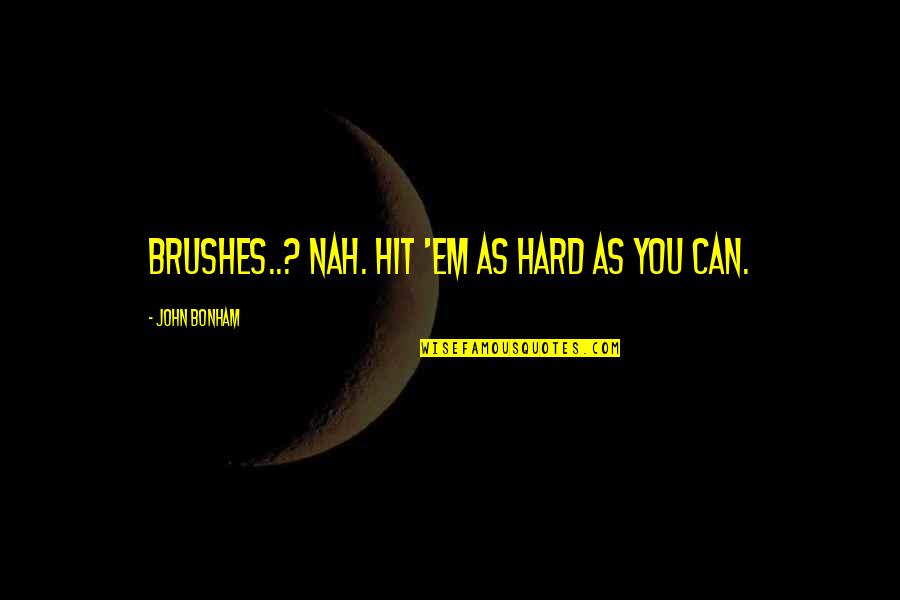 Hit You Hard Quotes By John Bonham: Brushes..? Nah. Hit 'em as hard as you
