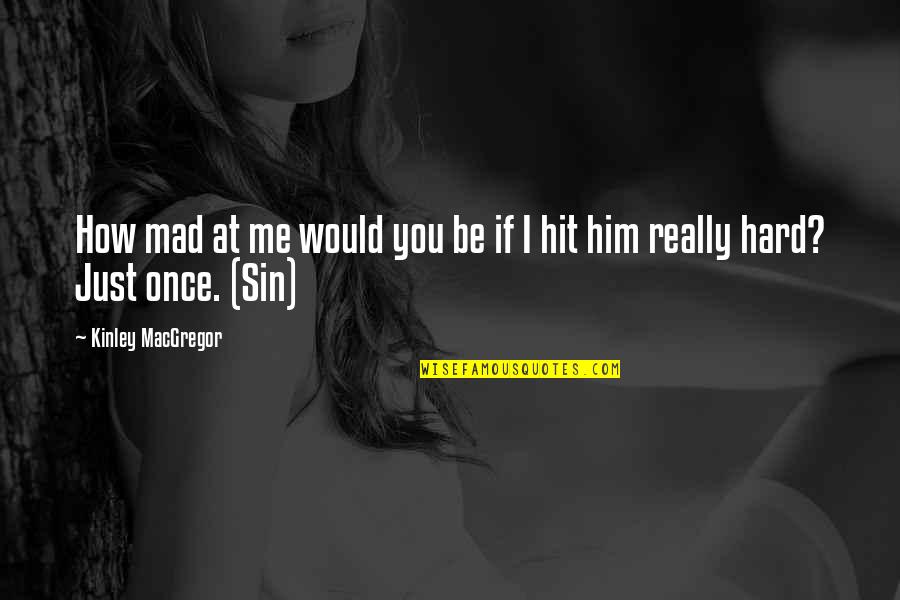 Hit You Hard Quotes By Kinley MacGregor: How mad at me would you be if Hit You Hard Quotes By Kinley MacGregor: How mad at me would you be if