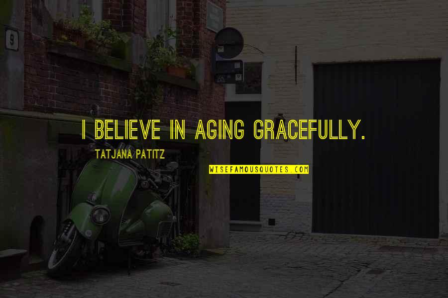 Hitachi Quotes By Tatjana Patitz: I believe in aging gracefully.