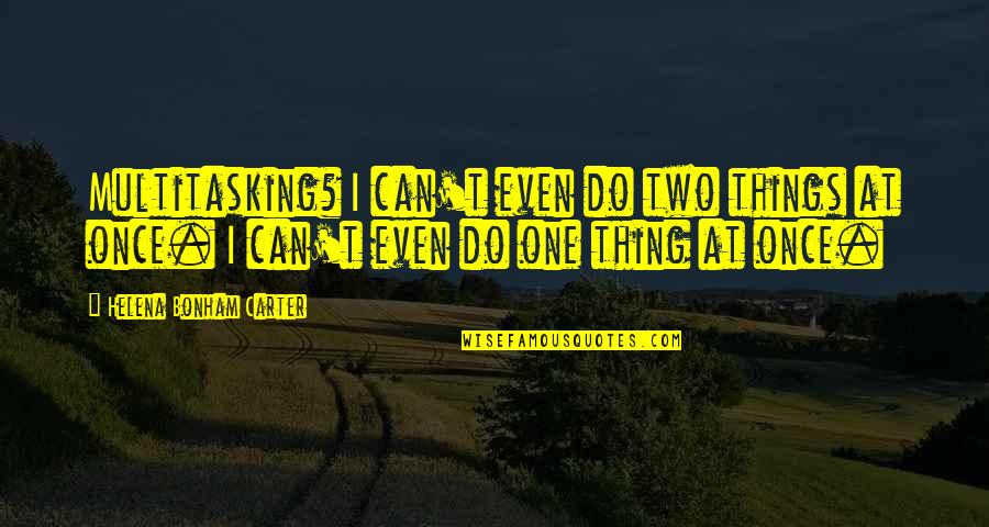 Hitachiyama Quotes By Helena Bonham Carter: Multitasking? I can't even do two things at