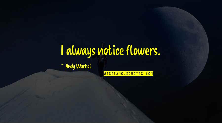 Hitarget Quotes By Andy Warhol: I always notice flowers. Hitarget Quotes By Andy Warhol: I always notice flowers.