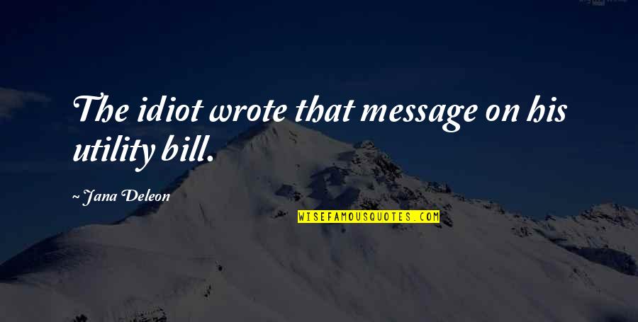 Hitcha Quotes By Jana Deleon: The idiot wrote that message on his utility