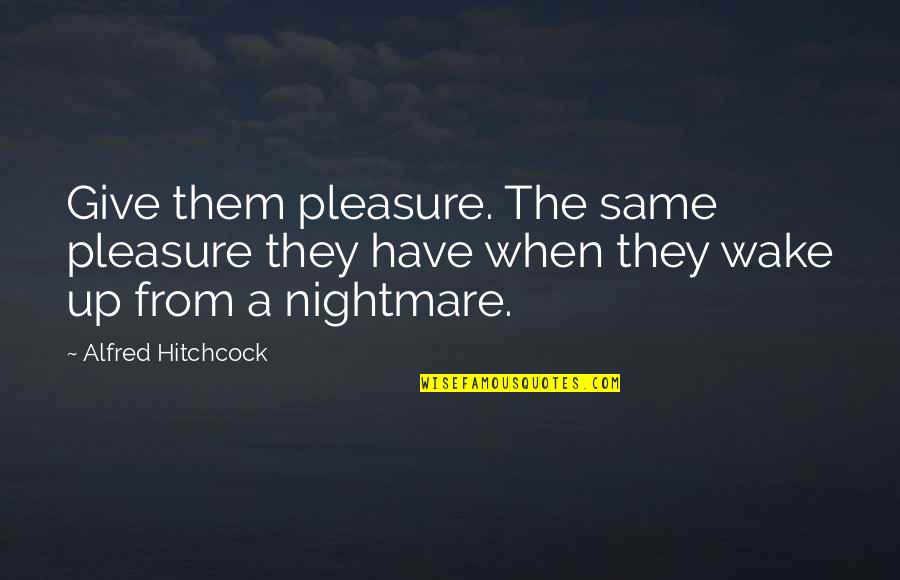 Hitchcock Movies Quotes By Alfred Hitchcock: Give them pleasure. The same pleasure they have