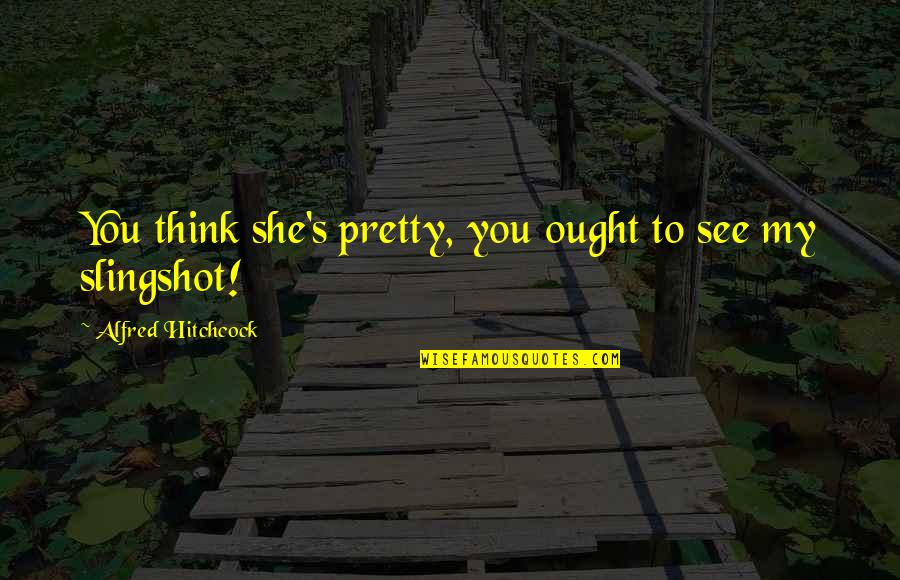 Hitchcock's Quotes By Alfred Hitchcock: You think she's pretty, you ought to see Hitchcock's Quotes By Alfred Hitchcock: You think she's pretty, you ought to see