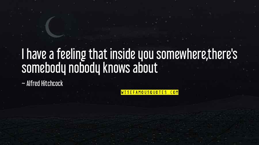 Hitchcock's Quotes By Alfred Hitchcock: I have a feeling that inside you somewhere,there's