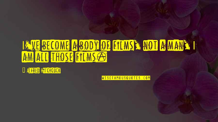 Hitchcock's Quotes By Alfred Hitchcock: I've become a body of films, not a Hitchcock's Quotes By Alfred Hitchcock: I've become a body of films, not a