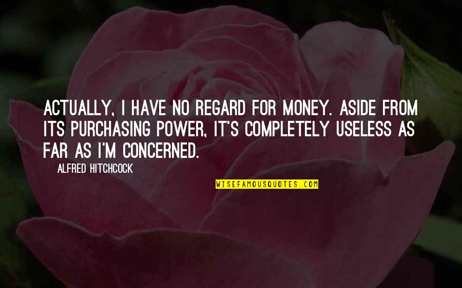 Hitchcock's Quotes By Alfred Hitchcock: Actually, I have no regard for money. Aside Hitchcock's Quotes By Alfred Hitchcock: Actually, I have no regard for money. Aside