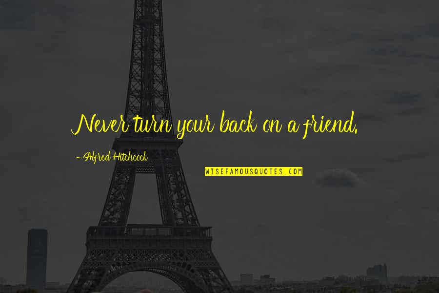Hitchcock's Quotes By Alfred Hitchcock: Never turn your back on a friend. Hitchcock's Quotes By Alfred Hitchcock: Never turn your back on a friend.