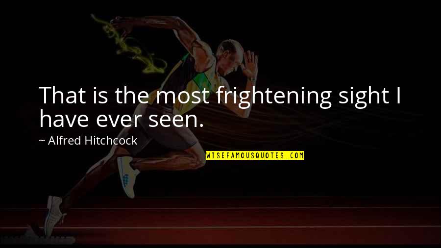 Hitchcock's Quotes By Alfred Hitchcock: That is the most frightening sight I have Hitchcock's Quotes By Alfred Hitchcock: That is the most frightening sight I have