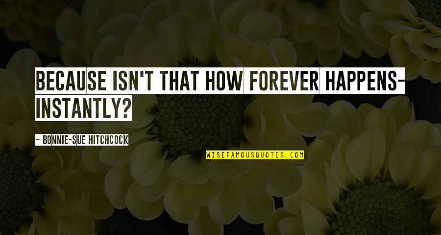 Hitchcock's Quotes By Bonnie-Sue Hitchcock: Because isn't that how forever happens- instantly? Hitchcock's Quotes By Bonnie-Sue Hitchcock: Because isn't that how forever happens- instantly?