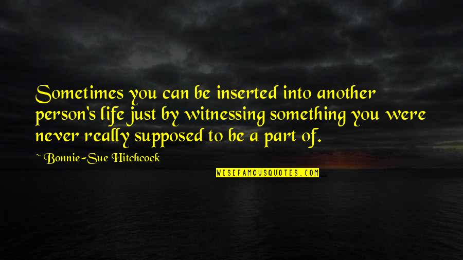 Hitchcock's Quotes By Bonnie-Sue Hitchcock: Sometimes you can be inserted into another person's Hitchcock's Quotes By Bonnie-Sue Hitchcock: Sometimes you can be inserted into another person's