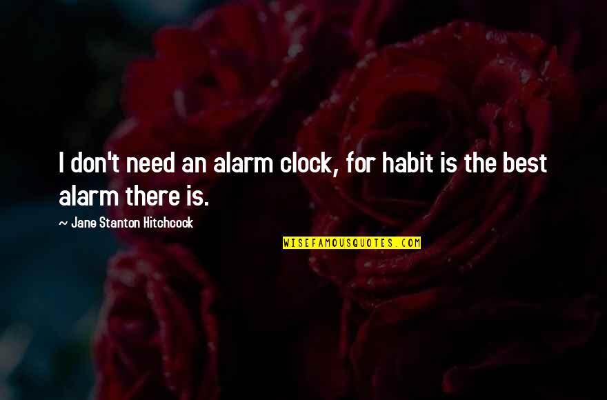 Hitchcock's Quotes By Jane Stanton Hitchcock: I don't need an alarm clock, for habit Hitchcock's Quotes By Jane Stanton Hitchcock: I don't need an alarm clock, for habit