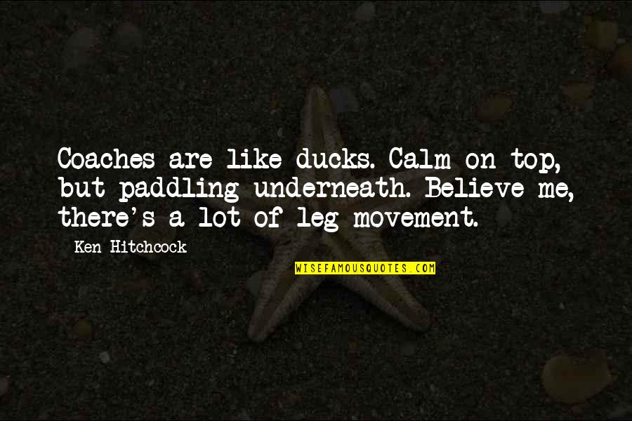 Hitchcock's Quotes By Ken Hitchcock: Coaches are like ducks. Calm on top, but Hitchcock's Quotes By Ken Hitchcock: Coaches are like ducks. Calm on top, but