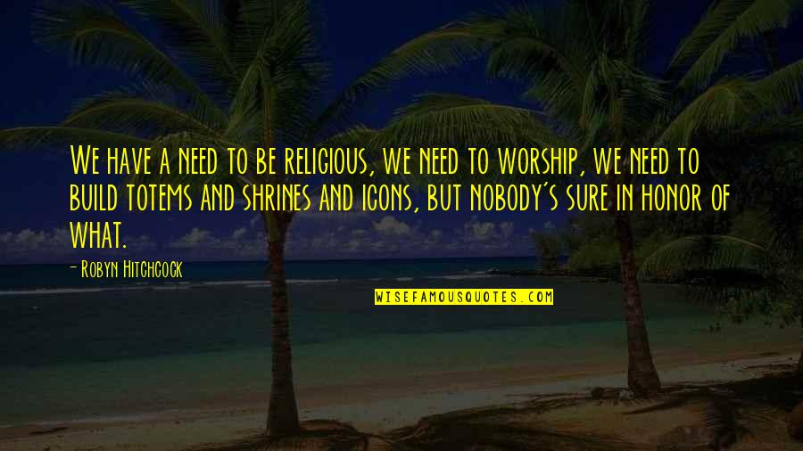 Hitchcock's Quotes By Robyn Hitchcock: We have a need to be religious, we Hitchcock's Quotes By Robyn Hitchcock: We have a need to be religious, we