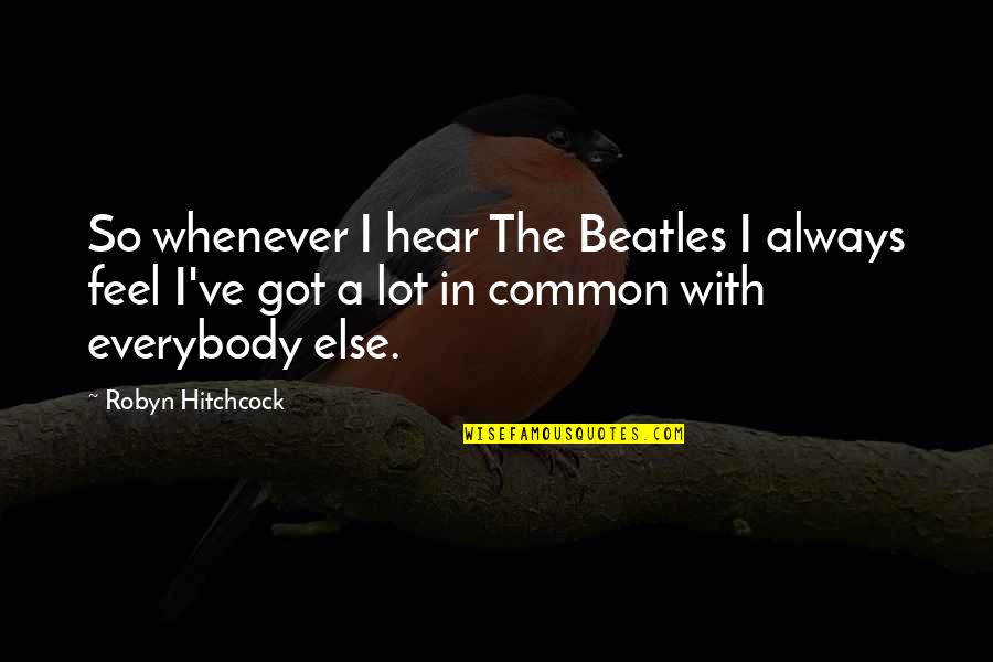 Hitchcock's Quotes By Robyn Hitchcock: So whenever I hear The Beatles I always Hitchcock's Quotes By Robyn Hitchcock: So whenever I hear The Beatles I always