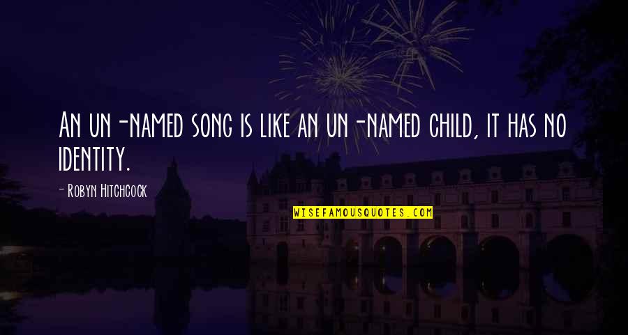 Hitchcock's Quotes By Robyn Hitchcock: An un-named song is like an un-named child, Hitchcock's Quotes By Robyn Hitchcock: An un-named song is like an un-named child,