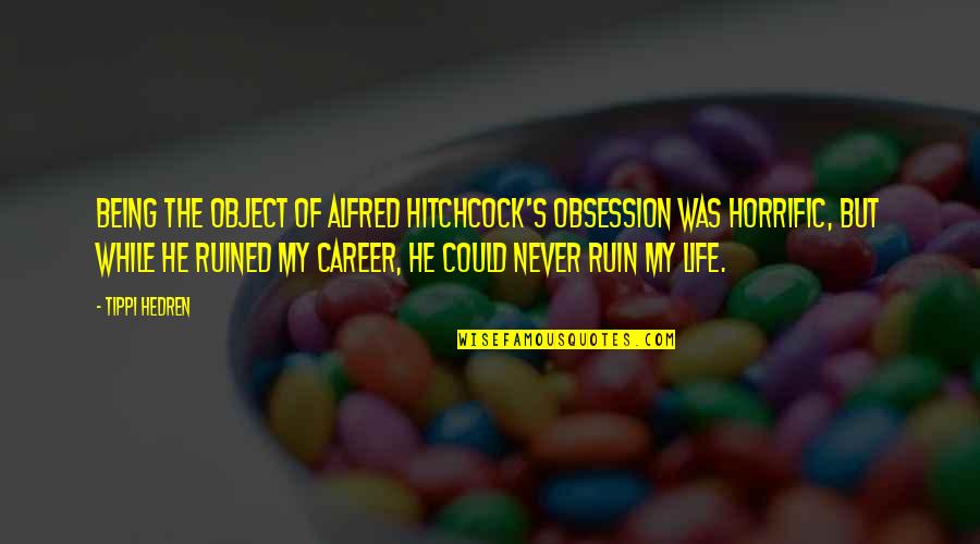 Hitchcock's Quotes By Tippi Hedren: Being the object of Alfred Hitchcock's obsession was Hitchcock's Quotes By Tippi Hedren: Being the object of Alfred Hitchcock's obsession was