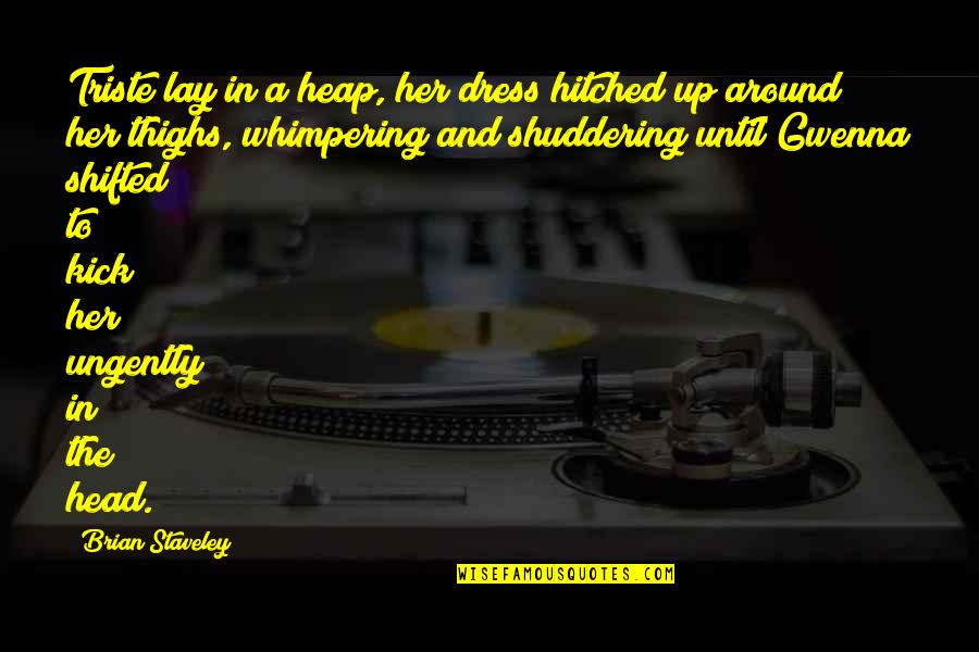 Hitched Inc Quotes By Brian Staveley: Triste lay in a heap, her dress hitched Hitched Inc Quotes By Brian Staveley: Triste lay in a heap, her dress hitched