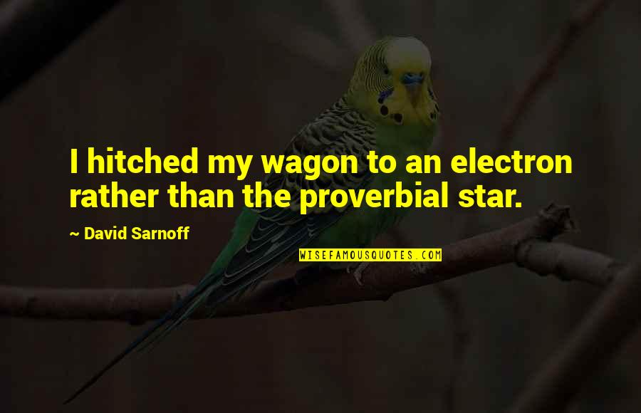 Hitched Inc Quotes By David Sarnoff: I hitched my wagon to an electron rather