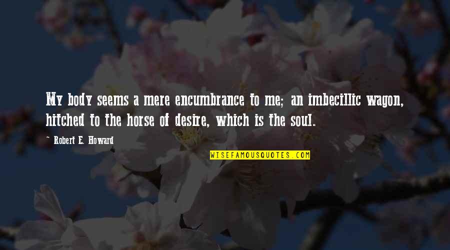 Hitched Inc Quotes By Robert E. Howard: My body seems a mere encumbrance to me; Hitched Inc Quotes By Robert E. Howard: My body seems a mere encumbrance to me;