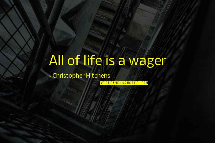 Hitchens Christopher Quotes By Christopher Hitchens: All of life is a wager