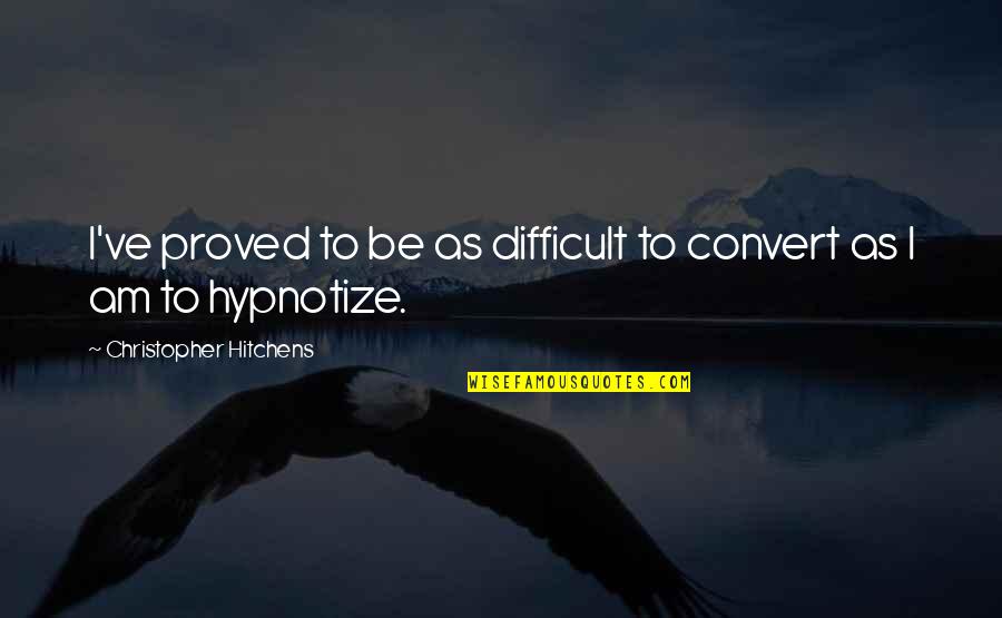 Hitchens Christopher Quotes By Christopher Hitchens: I've proved to be as difficult to convert