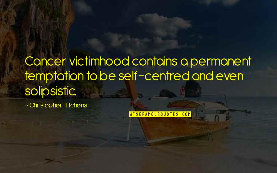 Hitchens Christopher Quotes By Christopher Hitchens: Cancer victimhood contains a permanent temptation to be