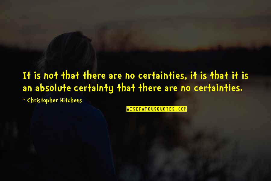 Hitchens Christopher Quotes By Christopher Hitchens: It is not that there are no certainties,