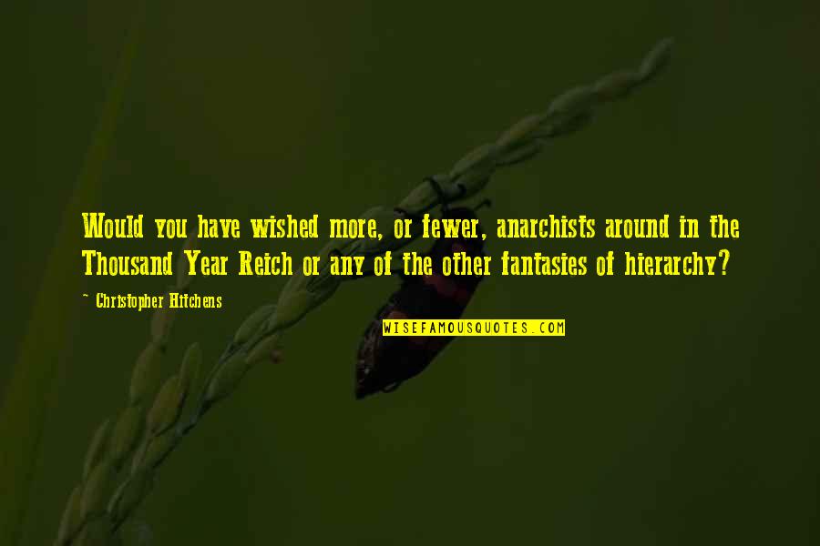 Hitchens Christopher Quotes By Christopher Hitchens: Would you have wished more, or fewer, anarchists