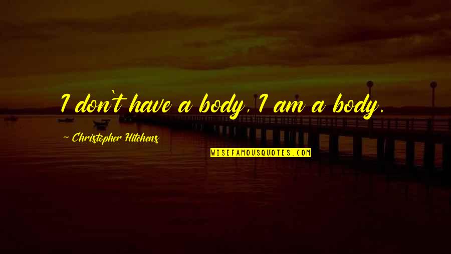 Hitchens Christopher Quotes By Christopher Hitchens: I don't have a body, I am a