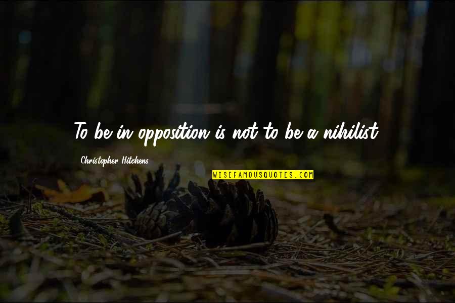 Hitchens Christopher Quotes By Christopher Hitchens: To be in opposition is not to be