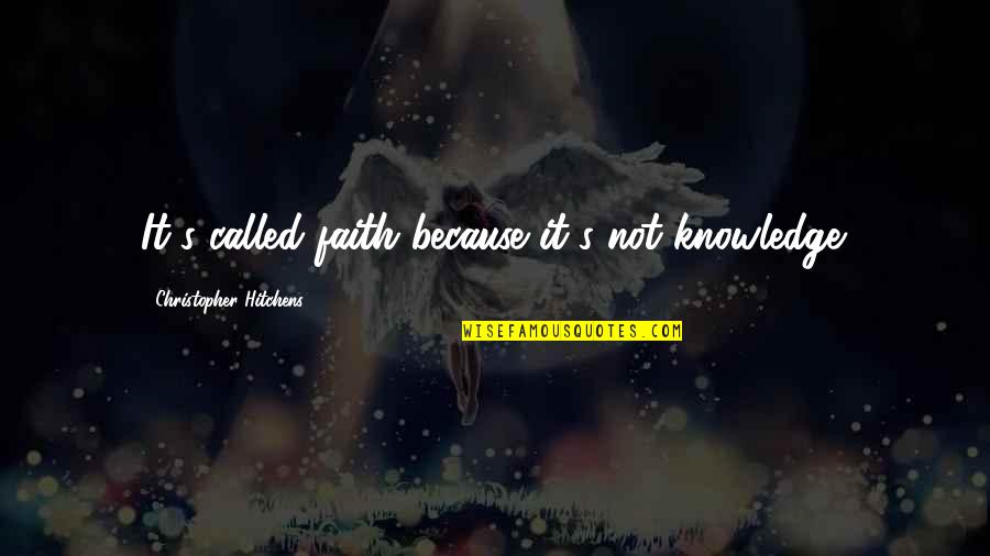 Hitchens's Quotes By Christopher Hitchens: It's called faith because it's not knowledge.