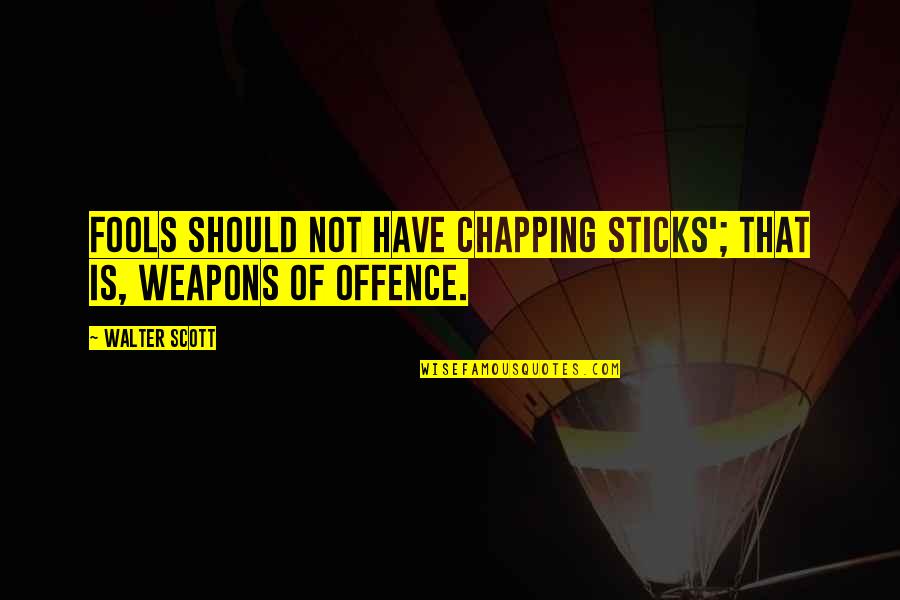 Hitchhikers Guide To The Galaxy Probability Quotes By Walter Scott: Fools should not have chapping sticks'; that is,