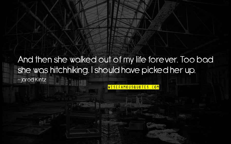 Hitchhiking Quotes By Jarod Kintz: And then she walked out of my life
