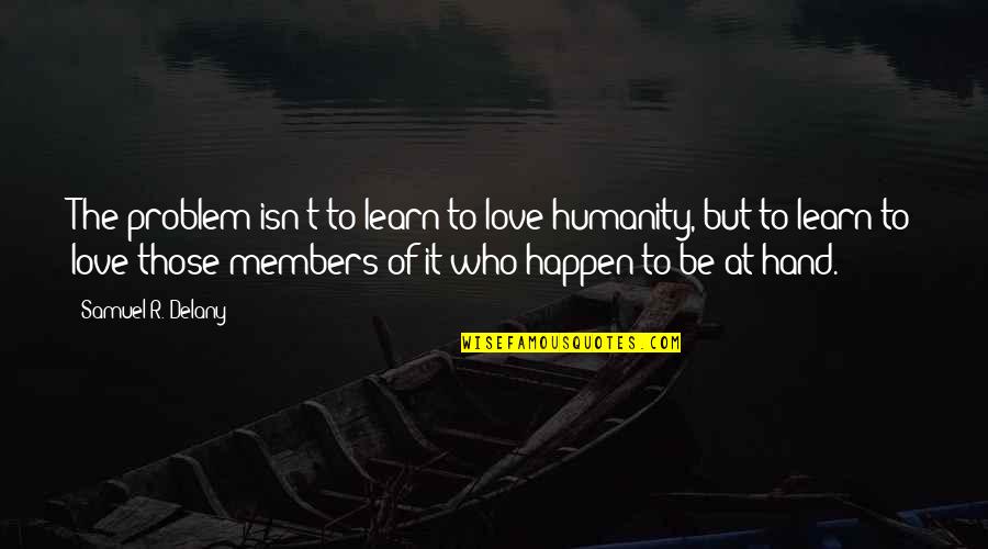 Hitchiner Nh Quotes By Samuel R. Delany: The problem isn't to learn to love humanity, Hitchiner Nh Quotes By Samuel R. Delany: The problem isn't to learn to love humanity,