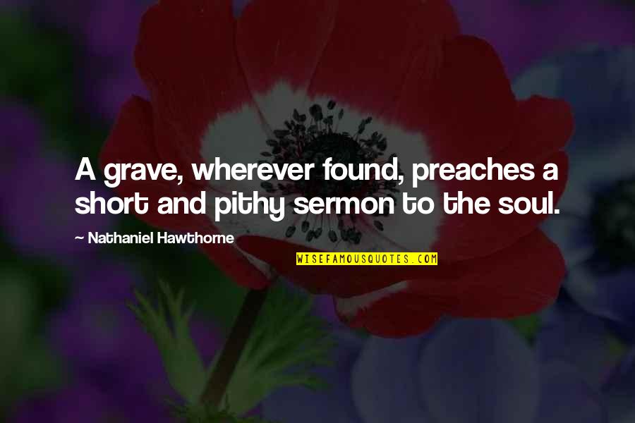 Hitchings And Company Quotes By Nathaniel Hawthorne: A grave, wherever found, preaches a short and Hitchings And Company Quotes By Nathaniel Hawthorne: A grave, wherever found, preaches a short and