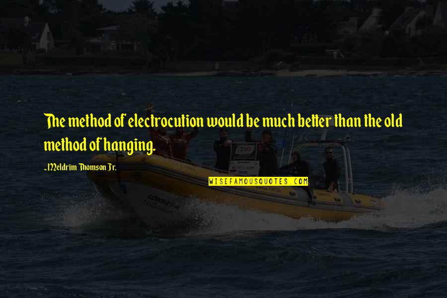 Hitchings Lumber Quotes By Meldrim Thomson Jr.: The method of electrocution would be much better