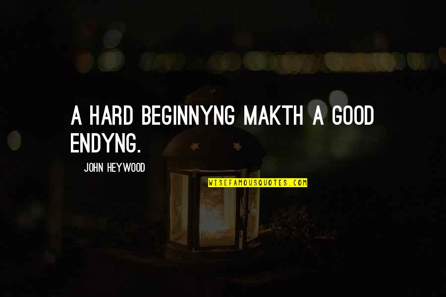 Hitchings Quotes By John Heywood: A hard beginnyng makth a good endyng.