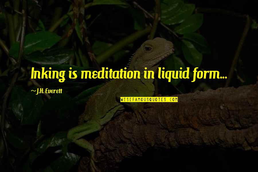 Hitendra Quotes By J.H. Everett: Inking is meditation in liquid form... Hitendra Quotes By J.H. Everett: Inking is meditation in liquid form...