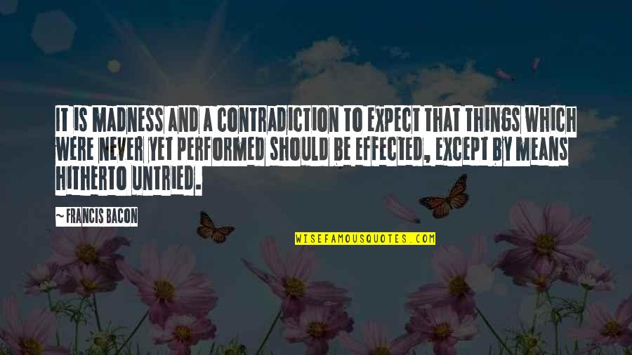 Hitherto Quotes By Francis Bacon: It is madness and a contradiction to expect Hitherto Quotes By Francis Bacon: It is madness and a contradiction to expect