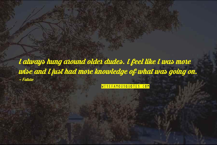 Hitler Abuse Of Power Quotes By Future: I always hung around older dudes. I feel Hitler Abuse Of Power Quotes By Future: I always hung around older dudes. I feel