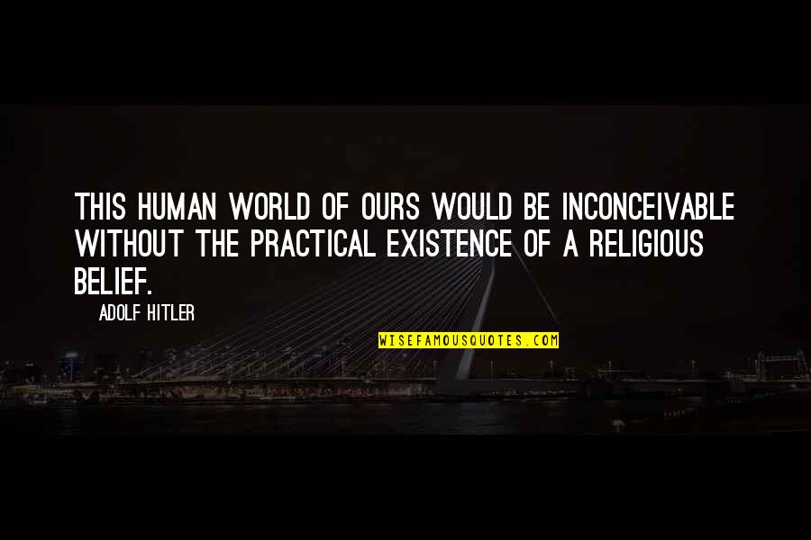 Hitler Adolf Quotes By Adolf Hitler: This human world of ours would be inconceivable Hitler Adolf Quotes By Adolf Hitler: This human world of ours would be inconceivable